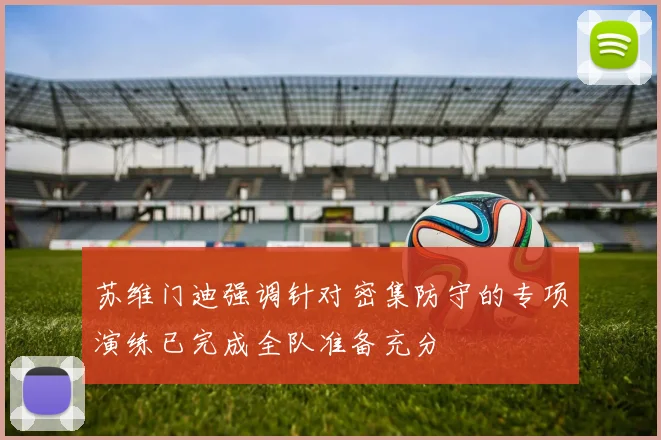苏维门迪强调针对密集防守的专项演练已完成全队准备充分