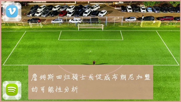 詹姆斯回归骑士或促成布朗尼加盟的可能性分析