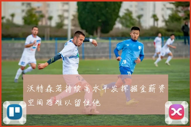 沃特森若持续高水平发挥掘金薪资空间恐难以留住他