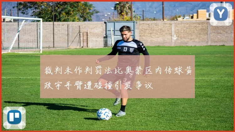 裁判未作判罚法比奥禁区内传球黄政宇手臂遭碰撞引发争议