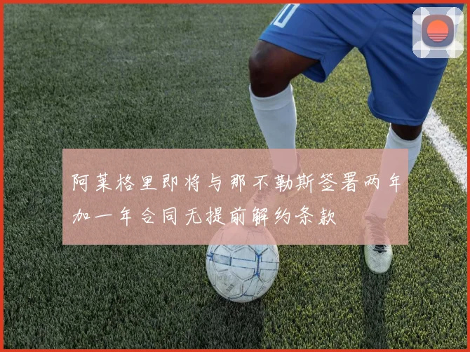 阿莱格里即将与那不勒斯签署两年加一年合同无提前解约条款