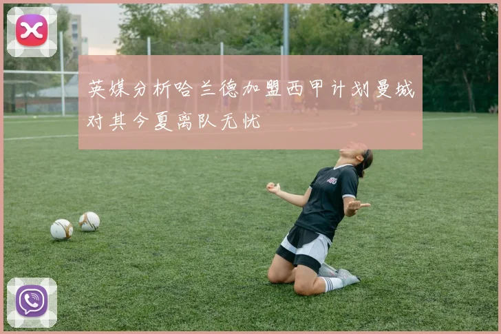 英媒分析哈兰德加盟西甲计划曼城对其今夏离队无忧
