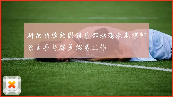 科纳特续约因俱乐部动荡未果穆帅亲自参与球员招募工作