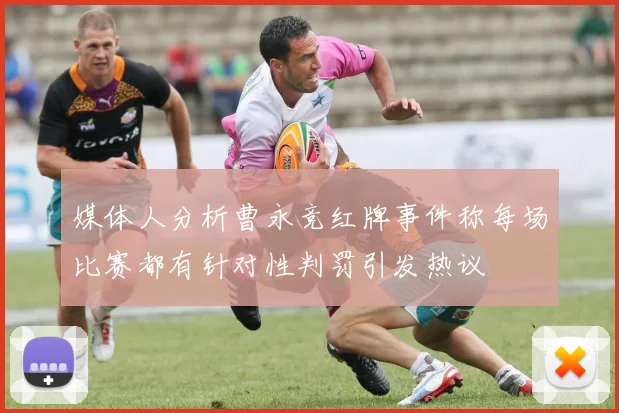 媒体人分析曹永竞红牌事件称每场比赛都有针对性判罚引发热议