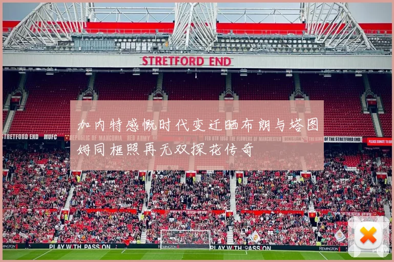 加内特感慨时代变迁晒布朗与塔图姆同框照再无双探花传奇
