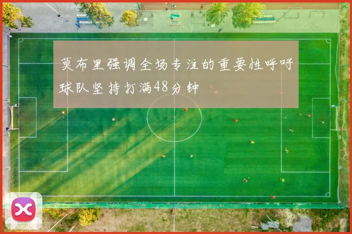 莫布里强调全场专注的重要性呼吁球队坚持打满48分钟
