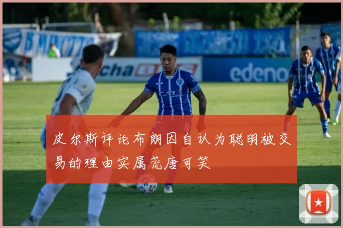 皮尔斯评论布朗因自认为聪明被交易的理由实属荒唐可笑