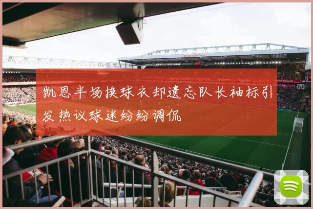 凯恩半场换球衣却遗忘队长袖标引发热议球迷纷纷调侃
